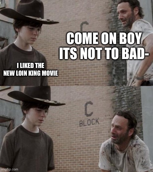 This how you use this? | COME ON BOY ITS NOT TO BAD-; I LIKED THE NEW LOIN KING MOVIE | image tagged in memes,rick and carl | made w/ Imgflip meme maker