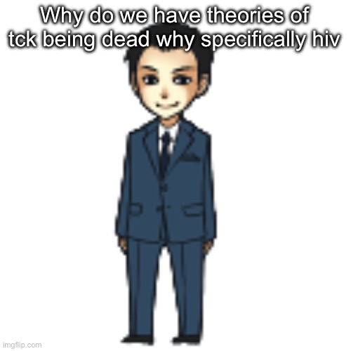 Moriarty but a shimeji | Why do we have theories of tck being dead why specifically hiv | image tagged in moriarty but a shimeji | made w/ Imgflip meme maker