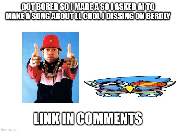 GOT BORED SO I MADE A SO I ASKED AI TO MAKE A SONG ABOUT LL COOL J DISSING ON BERDLY; LINK IN COMMENTS | made w/ Imgflip meme maker