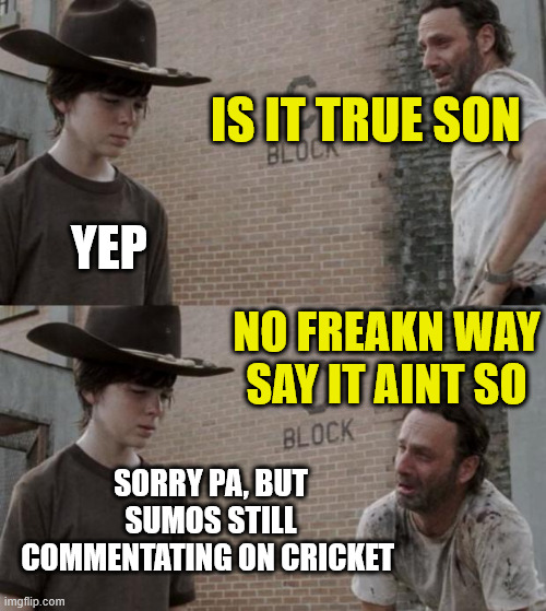 Scotty Stevenson | IS IT TRUE SON; YEP; NO FREAKN WAY SAY IT AINT SO; SORRY PA, BUT SUMOS STILL COMMENTATING ON CRICKET | image tagged in memes,rick and carl,know it all,cricket,new zealand,sumo | made w/ Imgflip meme maker