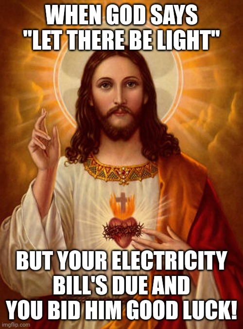 Let There Be Light | WHEN GOD SAYS "LET THERE BE LIGHT"; BUT YOUR ELECTRICITY BILL'S DUE AND YOU BID HIM GOOD LUCK! | image tagged in jesus christ | made w/ Imgflip meme maker