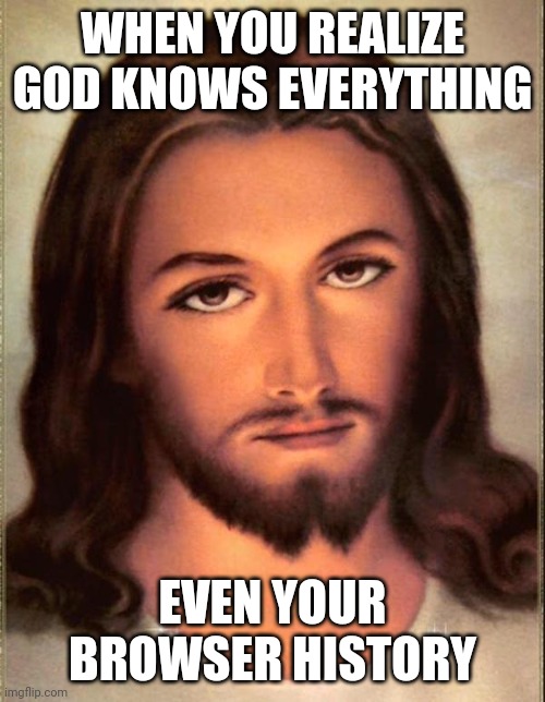 God Knows Everything | WHEN YOU REALIZE GOD KNOWS EVERYTHING; EVEN YOUR BROWSER HISTORY | image tagged in jesus | made w/ Imgflip meme maker