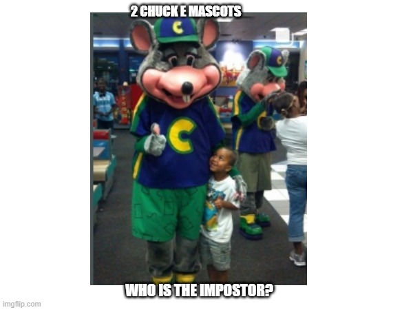 who is the impostor? | 2 CHUCK E MASCOTS; WHO IS THE IMPOSTOR? | image tagged in funny | made w/ Imgflip meme maker