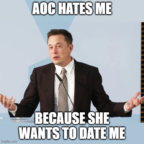 Elon Musk | AOC HATES ME; BECAUSE SHE WANTS TO DATE ME | image tagged in elon musk | made w/ Imgflip meme maker