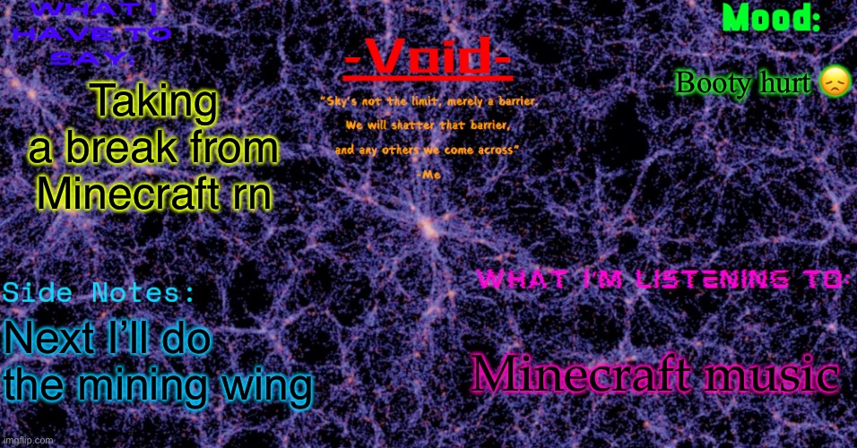 Void announcement temp | Booty hurt 😞; Taking a break from Minecraft rn; Minecraft music 🔥🔥; Next I’ll do the mining wing | image tagged in void announcement temp | made w/ Imgflip meme maker