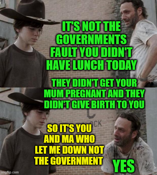 School lunch | IT'S NOT THE GOVERNMENTS FAULT YOU DIDN'T HAVE LUNCH TODAY; THEY DIDN'T GET YOUR MUM PREGNANT AND THEY DIDN'T GIVE BIRTH TO YOU; SO IT'S YOU AND MA WHO LET ME DOWN NOT THE GOVERNMENT; YES | image tagged in memes,rick and carl,biased media,free speech,the truth hurts,new zealand | made w/ Imgflip meme maker