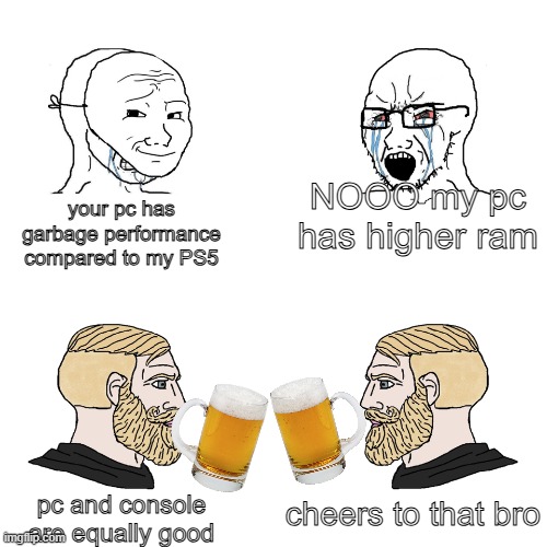 Crying Wojak / I Know Chad Meme | NOOO my pc has higher ram; your pc has garbage performance compared to my PS5; cheers to that bro; pc and console are equally good | image tagged in crying wojak / i know chad meme,console vs pc | made w/ Imgflip meme maker