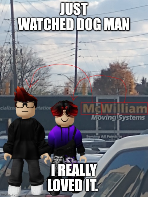 Dog man deserves to be one of my favorite movies. | JUST WATCHED DOG MAN; I REALLY LOVED IT. | image tagged in mc and william name soundalike,dog man,movie | made w/ Imgflip meme maker