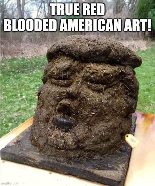 Best art ever! | TRUE RED BLOODED AMERICAN ART! | image tagged in donald trump,trump,conservative,nevertrump,nevertrump meme,trump supporter | made w/ Imgflip meme maker