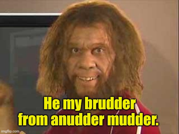 caveman | He my brudder from anudder mudder. | image tagged in caveman | made w/ Imgflip meme maker