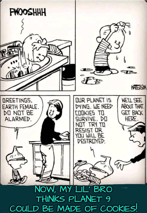 They Still Don't Know What Planet 9 is Made Of... | NOW, MY LIL' BRO THINKS PLANET 9 COULD BE MADE OF COOKIES! | image tagged in planets,lil bro,calvin and hobbes | made w/ Imgflip meme maker