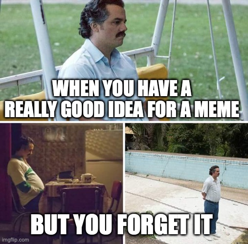 Sad Pablo Escobar | WHEN YOU HAVE A REALLY GOOD IDEA FOR A MEME; BUT YOU FORGET IT | image tagged in memes,sad pablo escobar | made w/ Imgflip meme maker