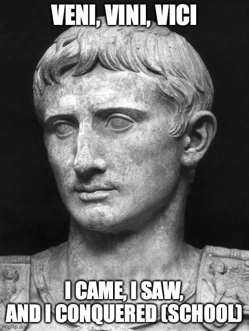 Julius Caesar 5 | VENI, VINI, VICI; I CAME, I SAW, AND I CONQUERED (SCHOOL) | image tagged in julius caesar 5 | made w/ Imgflip meme maker