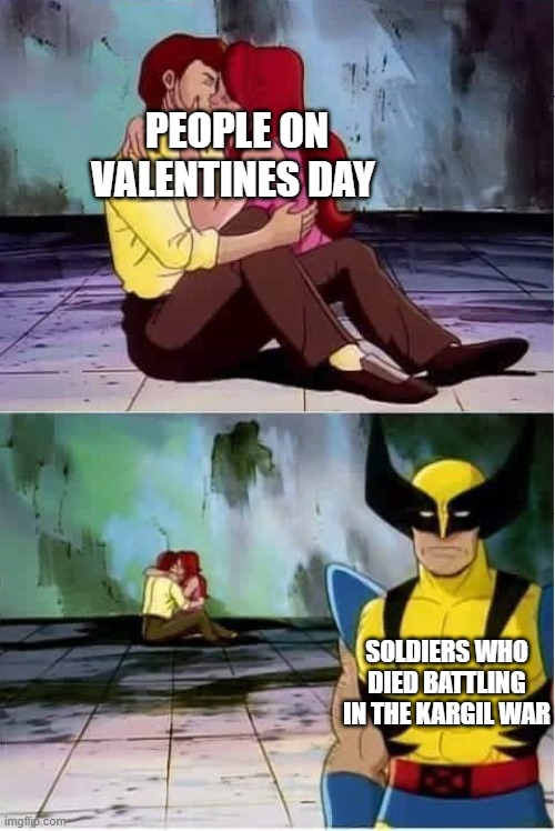 Sad wolverine left out of party | PEOPLE ON VALENTINES DAY; SOLDIERS WHO DIED BATTLING IN THE KARGIL WAR | image tagged in sad wolverine left out of party,valentine's day,valentines,valentines day,happy valentine's day,wolverine | made w/ Imgflip meme maker