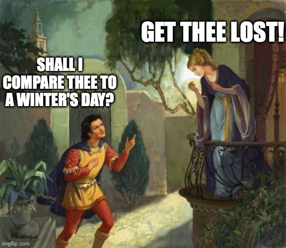 Romeo and Juliet Balcony Scene  | GET THEE LOST! SHALL I COMPARE THEE TO A WINTER'S DAY? | image tagged in romeo and juliet balcony scene | made w/ Imgflip meme maker