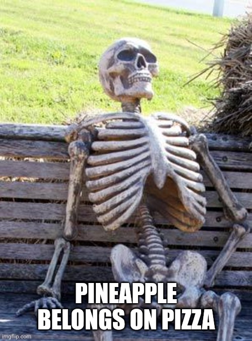 Waiting Skeleton Meme | PINEAPPLE BELONGS ON PIZZA | image tagged in memes,waiting skeleton | made w/ Imgflip meme maker