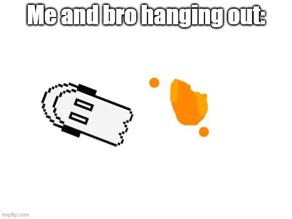 eepy | Me and bro hanging out: | made w/ Imgflip meme maker