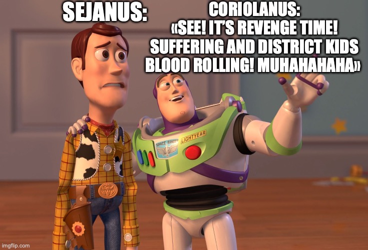 Coriolanus and Sejanus’ friendship summarized in a meme | CORIOLANUS:
«SEE! IT’S REVENGE TIME! SUFFERING AND DISTRICT KIDS BLOOD ROLLING! MUHAHAHAHA»; SEJANUS: | image tagged in memes,the hunger games,friendship ended,are you two friends,bromance,fiction | made w/ Imgflip meme maker