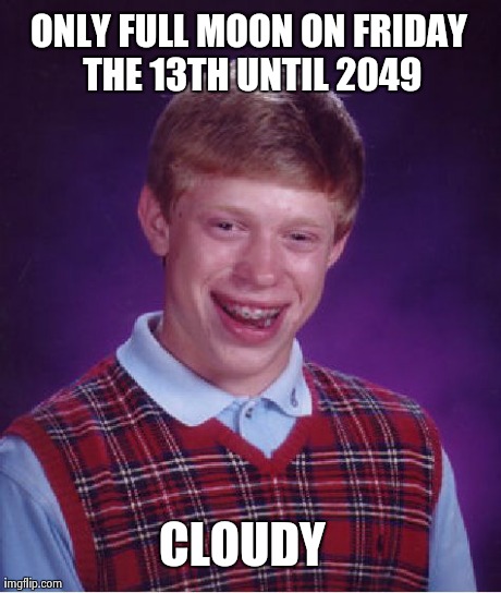 Bad Luck Brian | ONLY FULL MOON ON FRIDAY THE 13TH UNTIL 2049 CLOUDY | image tagged in memes,bad luck brian,AdviceAnimals | made w/ Imgflip meme maker