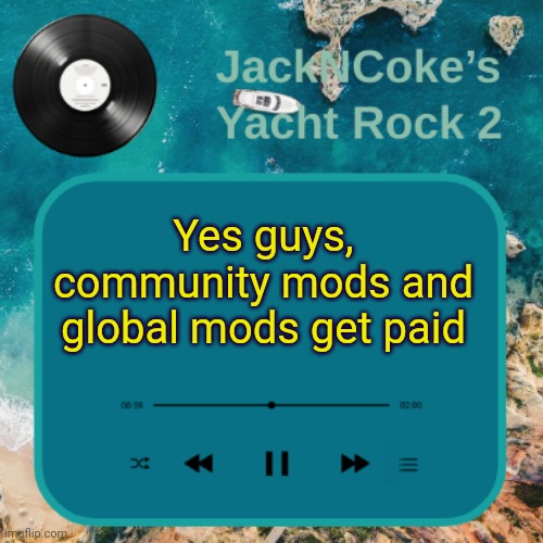 (idk why they called global mods, they should just be called admins) | Yes guys, community mods and global mods get paid | image tagged in jackncoke's new temp | made w/ Imgflip meme maker