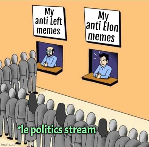 Same for anti Trump memes. *Sigh* | My anti Left memes; My anti Elon memes; *le politics stream | image tagged in politics,conservatives | made w/ Imgflip meme maker