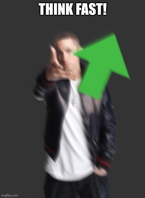 Slim Shady Upvote | THINK FAST! | image tagged in slim shady upvote | made w/ Imgflip meme maker