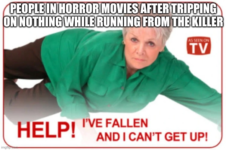 Help! I've fallen and I can't get up! | PEOPLE IN HORROR MOVIES AFTER TRIPPING ON NOTHING WHILE RUNNING FROM THE KILLER | image tagged in help i've fallen and i can't get up | made w/ Imgflip meme maker