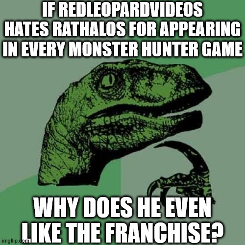 Time to put this pointless banter to rest | IF REDLEOPARDVIDEOS HATES RATHALOS FOR APPEARING IN EVERY MONSTER HUNTER GAME; WHY DOES HE EVEN LIKE THE FRANCHISE? | image tagged in memes,philosoraptor,monster hunter | made w/ Imgflip meme maker