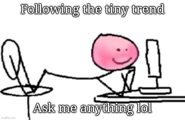 Blushing | Following the tiny trend; Ask me anything lol | image tagged in blushing | made w/ Imgflip meme maker