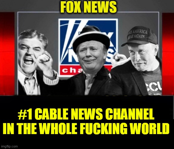 #1 CABLE NEWS CHANNEL
IN THE WHOLE FUCKING WORLD | made w/ Imgflip meme maker