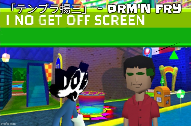 Pretty sure this song is from one of the pop'n music games, I'm not sure | 「テンプラ揚三」 - DRM'N FRY | image tagged in i no get off screen | made w/ Imgflip meme maker