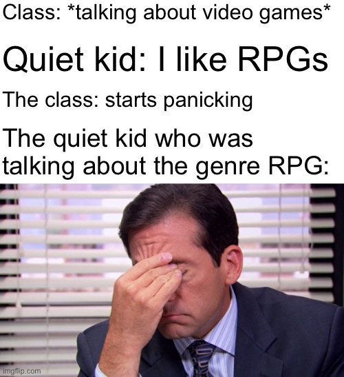 Annoying | Class: *talking about video games*; Quiet kid: I like RPGs; The class: starts panicking; The quiet kid who was talking about the genre RPG: | image tagged in annoying,quiet kid,school | made w/ Imgflip meme maker