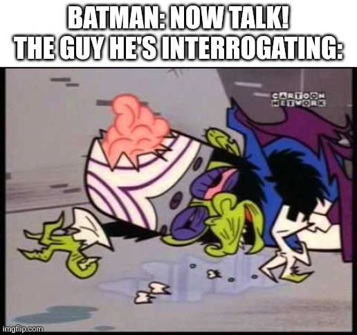 Batman in Townsville | BATMAN: NOW TALK!
THE GUY HE'S INTERROGATING: | image tagged in batman | made w/ Imgflip meme maker