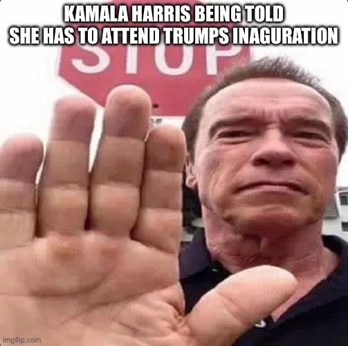 guy in front of stop sign | KAMALA HARRIS BEING TOLD SHE HAS TO ATTEND TRUMPS INAGURATION | image tagged in guy in front of stop sign | made w/ Imgflip meme maker