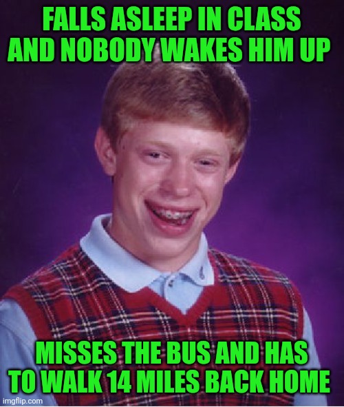 Funny | FALLS ASLEEP IN CLASS AND NOBODY WAKES HIM UP; MISSES THE BUS AND HAS TO WALK 14 MILES BACK HOME | image tagged in memes,bad luck brian,sleep,class,miss,school bus | made w/ Imgflip meme maker