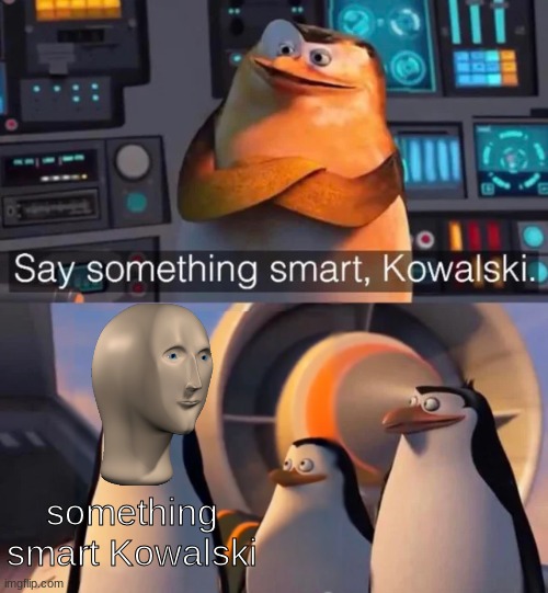 Say something smart Kowalski | something smart Kowalski | image tagged in vegans do everthing better even fart | made w/ Imgflip meme maker