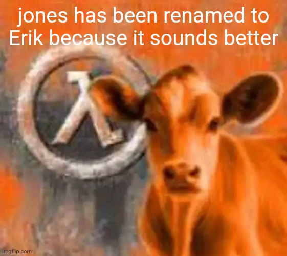 Calf-Life 1 | jones has been renamed to Erik because it sounds better | image tagged in calf-life 1 | made w/ Imgflip meme maker