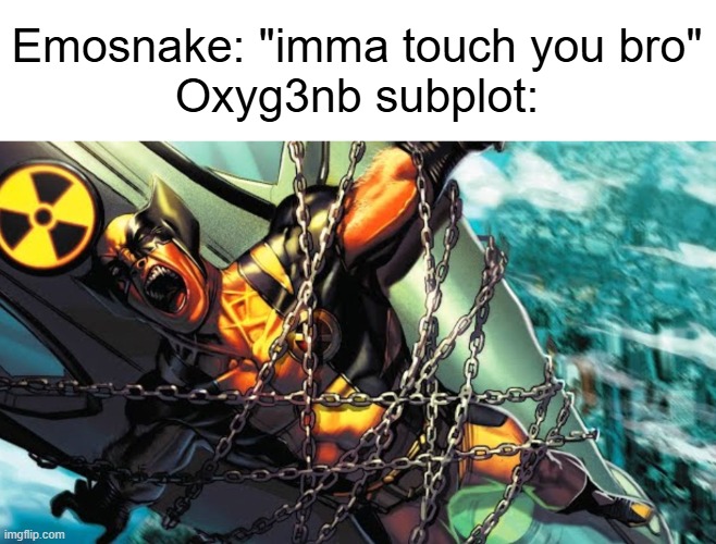Wolverine tied to nuke | Emosnake: "imma touch you bro"
Oxyg3nb subplot: | image tagged in wolverine tied to nuke | made w/ Imgflip meme maker