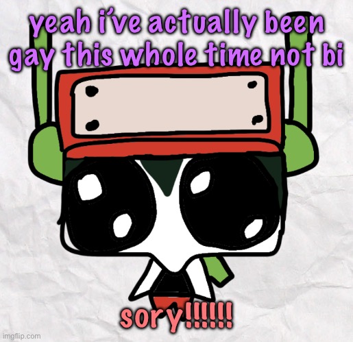 goober quote | yeah i’ve actually been gay this whole time not bi; sory!!!!!! | image tagged in goober quote | made w/ Imgflip meme maker