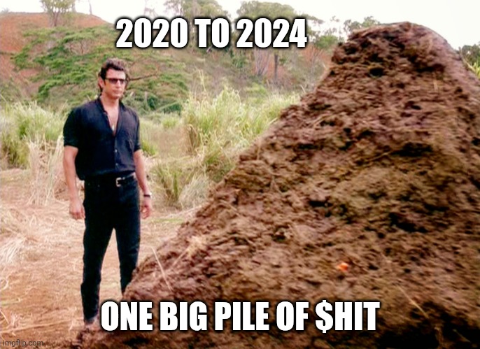 Memes, Poop, Jurassic Park | 2020 TO 2024 ONE BIG PILE OF $HIT | image tagged in memes poop jurassic park | made w/ Imgflip meme maker