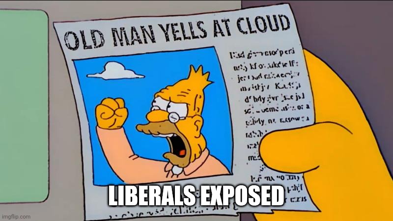 grandpa simpson old man yells at cloud | LIBERALS EXPOSED | image tagged in grandpa simpson old man yells at cloud | made w/ Imgflip meme maker