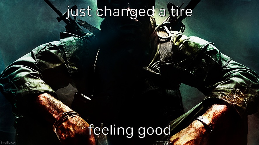 i’m a mechanic now i guess | just changed a tire; feeling good | image tagged in black ops guy | made w/ Imgflip meme maker