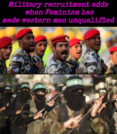 Some of those still allowed to be "toxic" with impunity bc of "oppression points"... | Military recruitment adds 
when Feminism has made western men unqualified | image tagged in feminism,military,politics,immigration | made w/ Imgflip meme maker