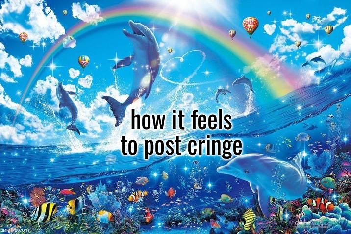 Happy dolphin rainbow | how it feels to post cringe | image tagged in happy dolphin rainbow | made w/ Imgflip meme maker