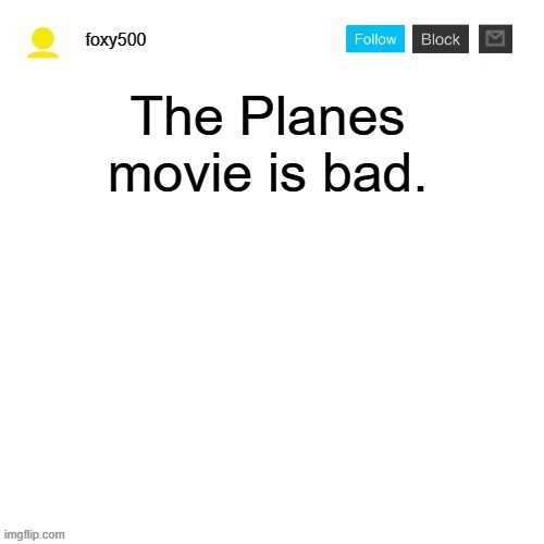 foxy500 announcement temp | The Planes movie is bad. | image tagged in foxy500 announcement temp | made w/ Imgflip meme maker