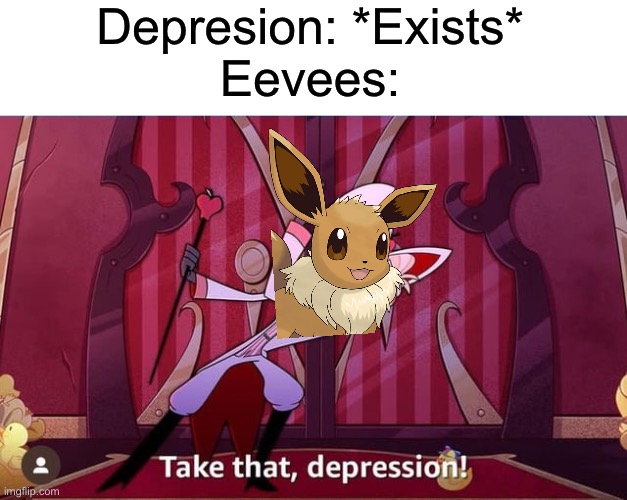 vee :3 | Depresion: *Exists*
Eevees: | image tagged in take that depression | made w/ Imgflip meme maker