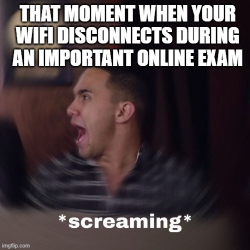 online exam | THAT MOMENT WHEN YOUR WIFI DISCONNECTS DURING AN IMPORTANT ONLINE EXAM | image tagged in memes | made w/ Imgflip meme maker