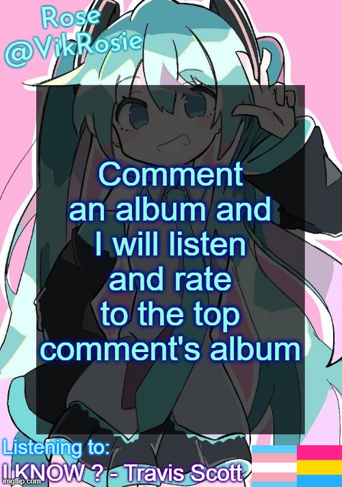 Rose's Hatsune Miku Temp | Comment an album and I will listen and rate to the top comment's album; I KNOW ? - Travis Scott | image tagged in rose's hatsune miku temp | made w/ Imgflip meme maker