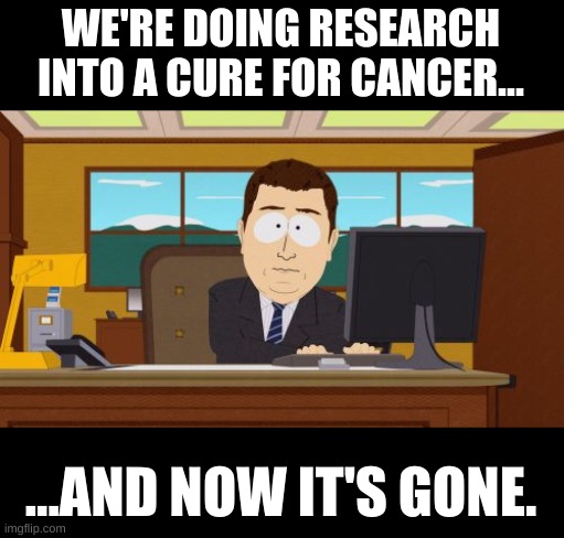 How DOGE works. | WE'RE DOING RESEARCH INTO A CURE FOR CANCER... ...AND NOW IT'S GONE. | image tagged in and now it's gone,doge,american healthcare | made w/ Imgflip meme maker