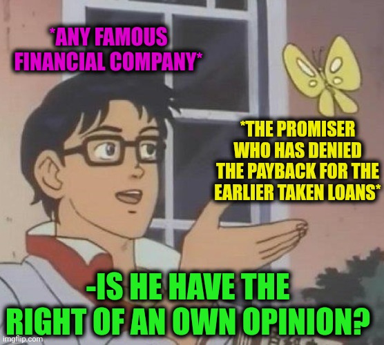 -Eeem life what a crap? | *ANY FAMOUS FINANCIAL COMPANY*; *THE PROMISER WHO HAS DENIED THE PAYBACK FOR THE EARLIER TAKEN LOANS*; -IS HE HAVE THE RIGHT OF AN OWN OPINION? | image tagged in memes,is this a pigeon,student loans,payback,national debt,joe exotic financially recover | made w/ Imgflip meme maker